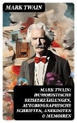 Mark Twain: Humoristische Reiseerzählungen, Autobiographische Schriften, Anekdoten & Memoiren - Mark Twain