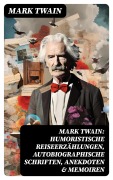 Cover-Bild zum Titel 'Mark Twain: Humoristische Reiseerzählungen, Autobiographische Schriften, Anekdoten & Memoiren' von 'Mark Twain'