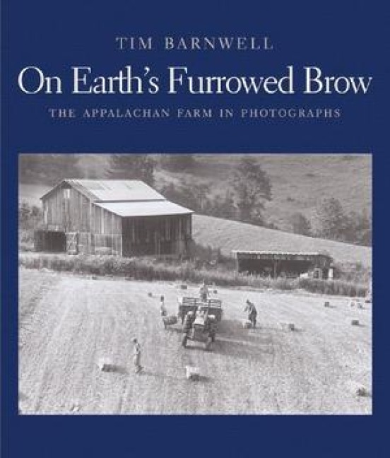 On Earth's Furrowed Brow: The Appalachian Farm in Photographs - Tim Barnwell