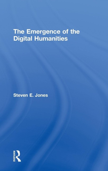 The Emergence of the Digital Humanities - Steven E. Jones