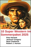 10 Super Western im Sommerpaket 2025 - Neal Chadwick, Pete Hackett, Jackson Gregory, Robert J. Horton