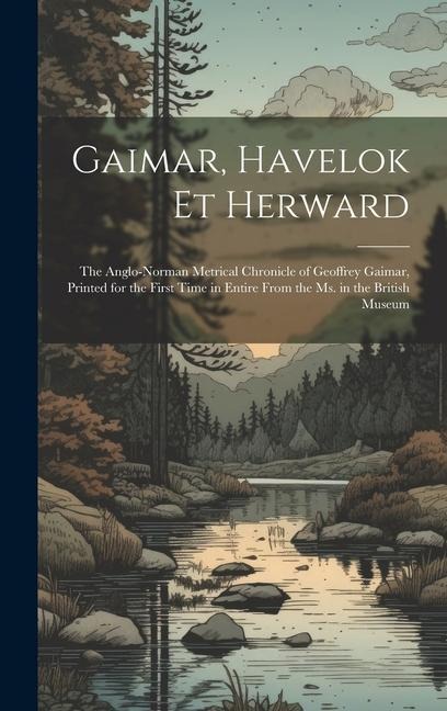 Gaimar, Havelok Et Herward: The Anglo-Norman Metrical Chronicle of Geoffrey Gaimar, Printed for the First Time in Entire From the Ms. in the Briti - Anonymous
