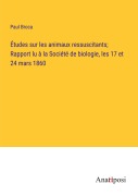 Cover-Bild zum Titel 'Études sur les animaux ressuscitants; Rapport lu à la Société de biologie, les 17 et 24 mars 1860' von 'Paul Broca'