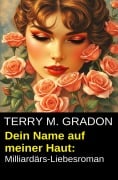 Cover-Bild zum Titel 'Dein Name auf meiner Haut: Milliardärs-Liebesroman' von 'Terry M. Gradon'