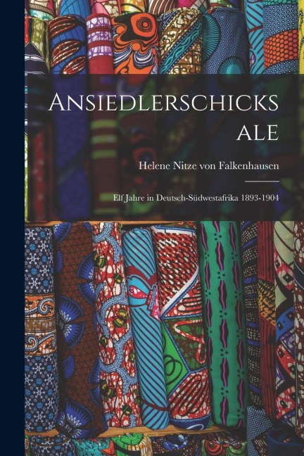 Ansiedlerschicksale: Elf Jahre in Deutsch-Südwestafrika 1893-1904 - Helene Nitze Von Falkenhausen