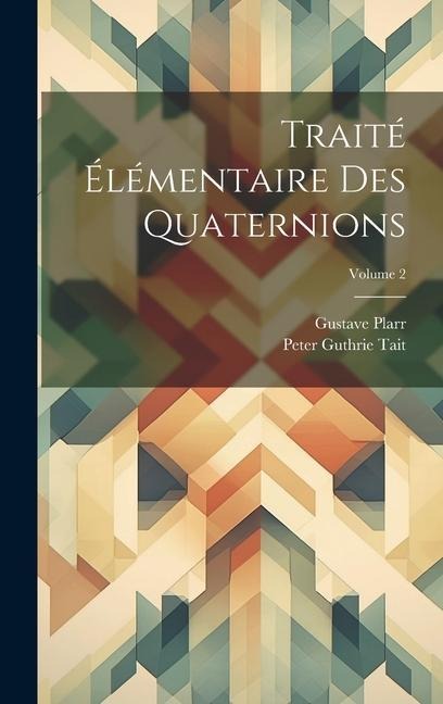 Traité Élémentaire Des Quaternions; Volume 2 - Peter Guthrie Tait, Gustave Plarr
