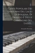 Canti Popolari Dei Dintorni Del Lago Di Bolsena, Di Orvieto E Delle Campagne Del Lazio... - Alessandro Marsiliani