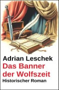 Cover-Bild zum Titel 'Das Banner der Wolfszeit: Historischer Roman' von 'Adrian Leschek'