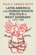 Cover-Bild zum Titel 'Latin America and Human Rights Politics in West Germany, 1973-1990' von 'Felix A. Jimenez Botta'