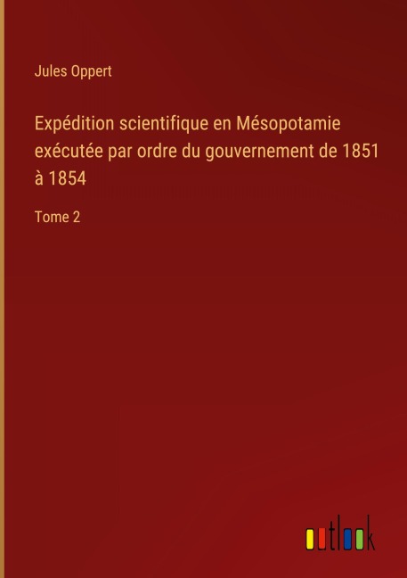 Expédition scientifique en Mésopotamie exécutée par ordre du gouvernement de 1851 à 1854 - Jules Oppert