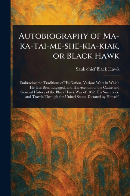 Autobiography of Ma-ka-tai-me-she-kia-kiak, or Black Hawk - Sauk Chief Black Hawk