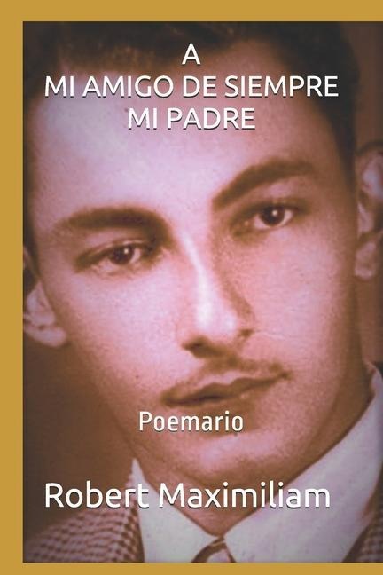 A Mi Amigo de Siempre, Mi Padre.: Poemario - Robert Maximiliam