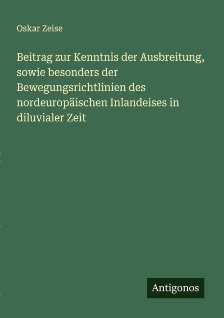 Beitrag zur Kenntnis der Ausbreitung, sowie besonders der Bewegungsrichtlinien des nordeuropäischen Inlandeises in diluvialer Zeit - Oskar Zeise