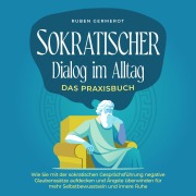 Cover-Bild zum Titel 'Sokratischer Dialog im Alltag - Das Praxisbuch: Wie Sie mit der sokratischen Gesprächsführung negative Glaubenssätze aufdecken und Ängste überwinden für mehr Selbstbewusstsein und innere Ruhe' von 'Ruben Germerot'
