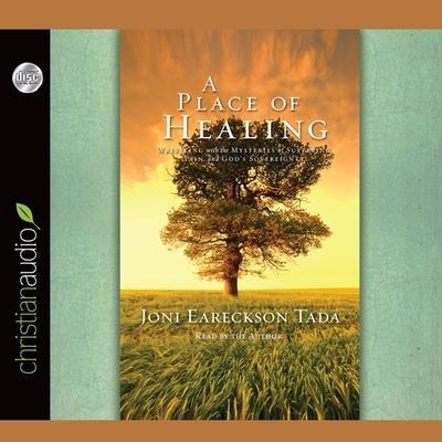 Place of Healing Lib/E: Wrestling with the Mysteries of Suffering, Pain, and God's Sovereignty - Joni Eareckson Tada