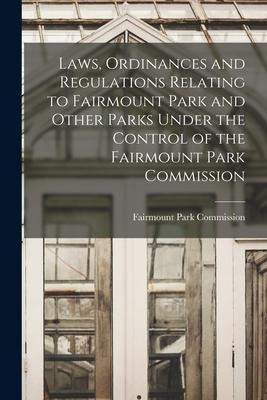 Laws, Ordinances and Regulations Relating to Fairmount Park and Other Parks Under the Control of the Fairmount Park Commission - 