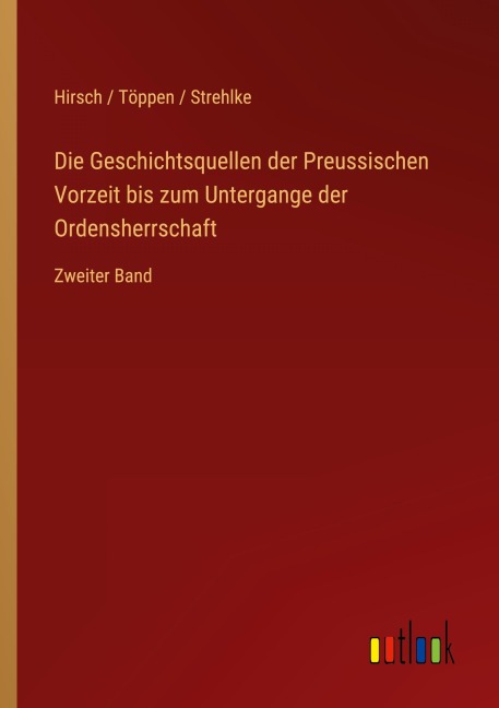 Die Geschichtsquellen der Preussischen Vorzeit bis zum Untergange der Ordensherrschaft - Hirsch Töppen Strehlke