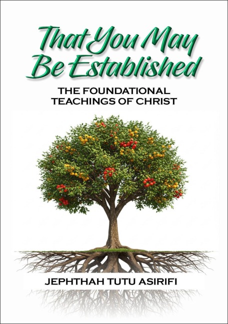 That You May Be Established; The Foundational Teachings of Christ - Jephthah Tutu Asirifi