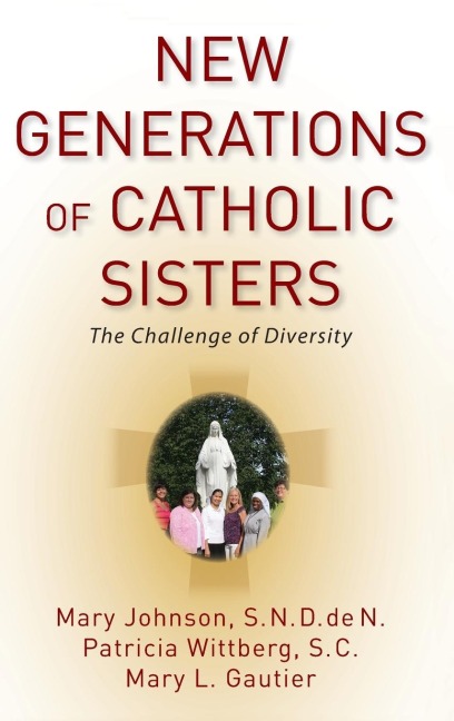 New Generations of Catholic Sisters - Mary Johnson, Patricia Wittberg, Mary L Gautier