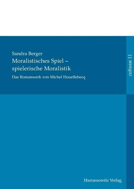 Das Romanwerk von Michel Houellebecq: moralistisches Spiel - spielerische Moralistik - Sandra Berger