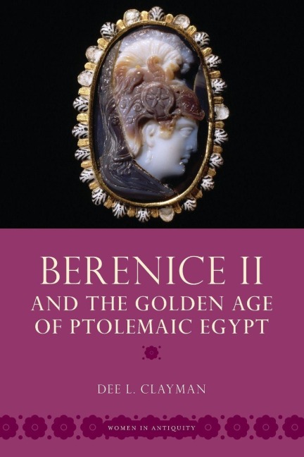 Berenice II and the Golden Age of Ptolemaic Egypt - Dee L. Clayman
