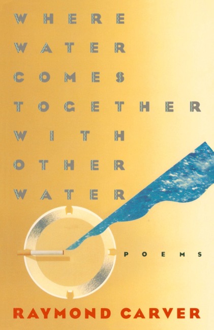 Where Water Comes Together with Other Water - Raymond Carver