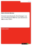 Cover-Bild zum Titel 'Deutsch-Amerikanische Beziehungen von der Gründung der BRD bis zum Eintritt der BRD in die NATO' von 'Marie-Christin Martens'