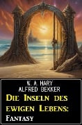 Die Inseln des ewigen Lebens: Fantasy - W. A. Hary, Alfred Bekker