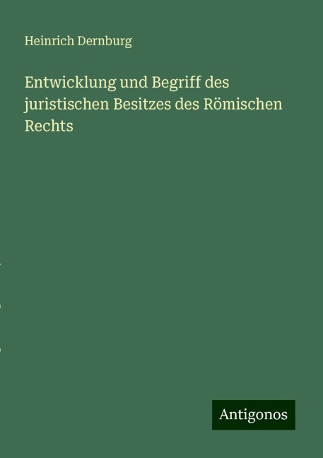 Entwicklung und Begriff des juristischen Besitzes des Römischen Rechts - Heinrich Dernburg