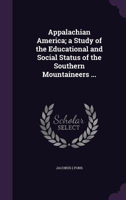 Appalachian America; a Study of the Educational and Social Status of the Southern Mountaineers ... - Jacobus Lyons