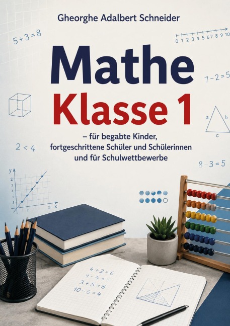 Mathe Klasse 1 - für begabte Kinder, fortgeschrittene Schüler und Schülerinnen und für Schulwettbewerbe - Gheorghe Adalbert Schneider