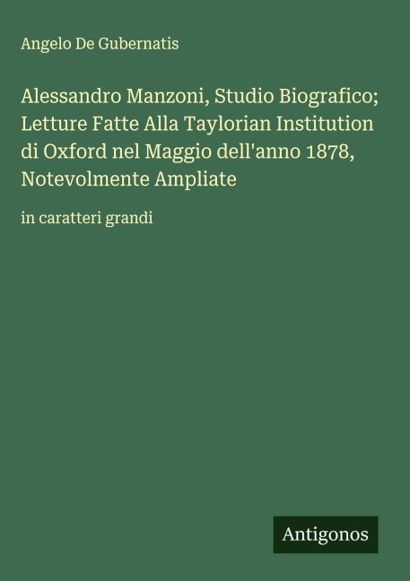 Alessandro Manzoni, Studio Biografico; Letture Fatte Alla Taylorian Institution di Oxford nel Maggio dell'anno 1878, Notevolmente Ampliate - Angelo De Gubernatis