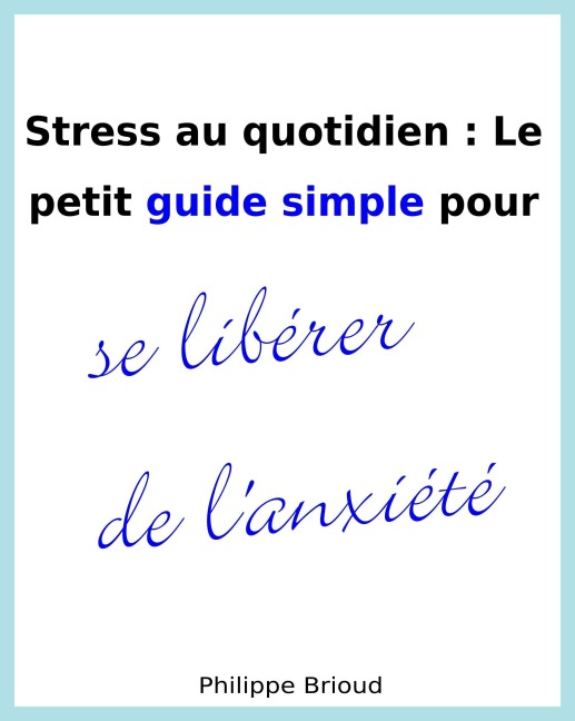 Stress au quotidien : Le petit guide simple pour se libérer de l'anxiété - Philippe Brioud