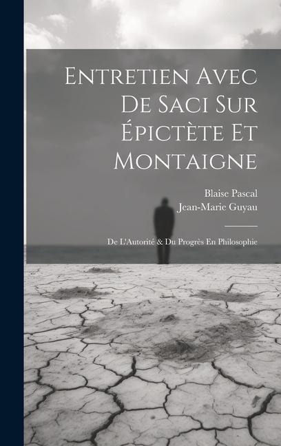 Entretien Avec De Saci Sur Épictète Et Montaigne; De L'Autorité & Du Progrès En Philosophie - Blaise Pascal, Jean-Marie Guyau