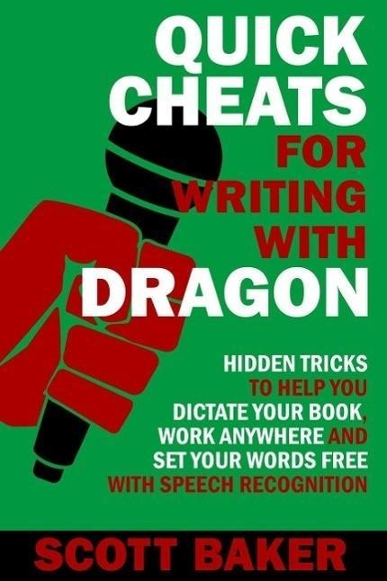 Quick Cheats for Writing With Dragon - Hidden Tricks to Help You Dictate Your Book, Work Anywhere and Set Your Words Free with Speech Recognition (Dictation Mastery for PC and Mac) - Scott Baker
