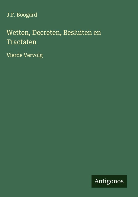 Wetten, Decreten, Besluiten en Tractaten - J. F. Boogard