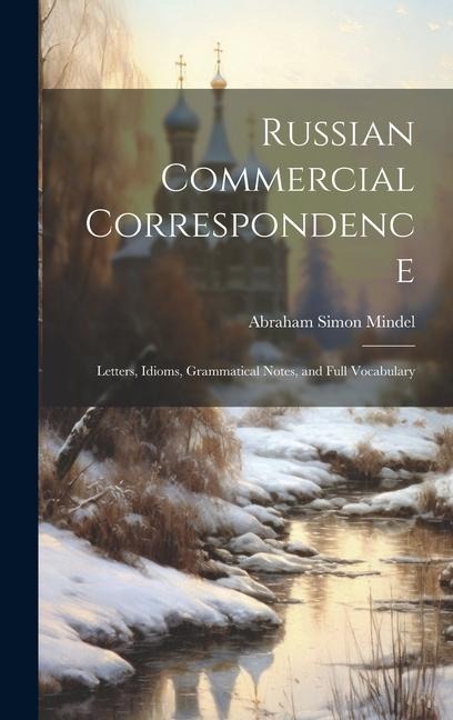 Russian Commercial Correspondence; Letters, Idioms, Grammatical Notes, and Full Vocabulary - Abraham Simon Mindel