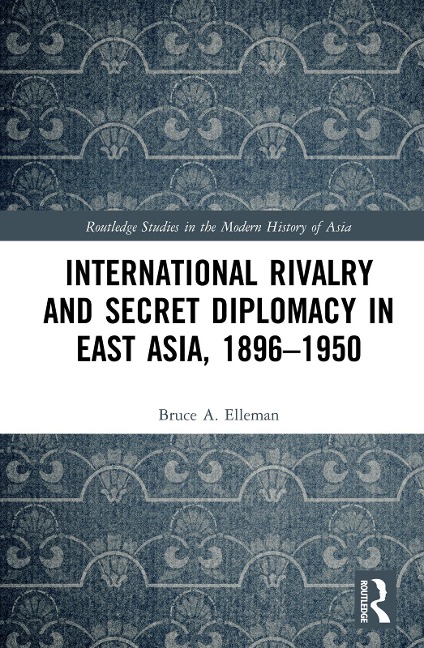 International Rivalry and Secret Diplomacy in East Asia, 1896-1950 - Bruce Elleman