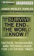 How to Survive the End of the World as We Know It: Tactics, Techniques and Technologies for Uncertain Times - James Wesley Rawles