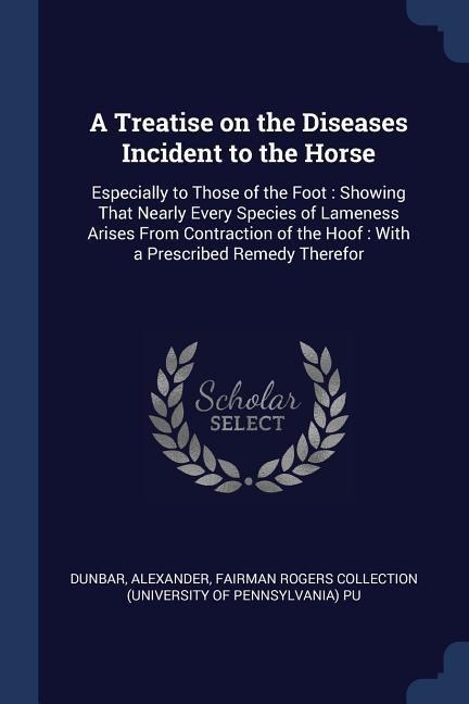 A Treatise on the Diseases Incident to the Horse - Alexander Dunbar, Fairman Rogers Collection Pu
