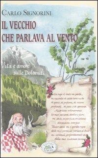Il vecchio che parlava al vento. Vita e amore sulle Dolomiti - Carlo Signorini