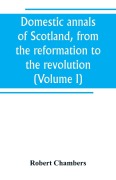 Cover-Bild zum Titel 'Domestic annals of Scotland, from the reformation to the revolution (Volume I)' von 'Robert Chambers'