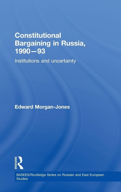 Constitutional Bargaining in Russia, 1990-93 - Edward Morgan-Jones