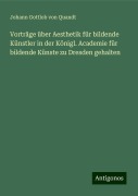 Vorträge über Aesthetik für bildende Künstler in der Königl. Academie für bildende Künste zu Dresden gehalten - Johann Gottlob Von Quandt