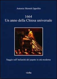 1664. Un anno della Chiesa universale. Saggio sull'attività italiana del papato in età moderna - Antonio Menniti Ippolito
