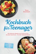 Cover-Bild zum Titel 'Kochbuch für Teenager: Die leckersten Rezepte zum Kochen lernen für jeden Geschmack - für mehr Selbstständigkeit - inkl. Mikrowellenrezepte, Lunch to go, Fast Food, Meal Prep, Veggie & Vegan uvm.' von 'Tessa Eisenbach'