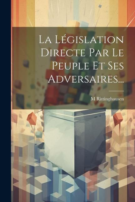 La Législation Directe Par Le Peuple Et Ses Adversaires... - M. Rittinghausen