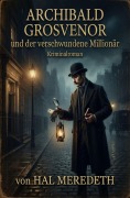 Cover-Bild zum Titel 'Archibald Grosvenor und der verschwundene Millionär: Kriminalroman' von 'Hal Meredeth'