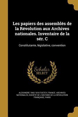 Les papiers des assemblés de la Révolution aux Archives nationales. Inventaire de la sér. C - Alexandre Tuetey