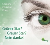 Cover-Bild zum Titel 'Grüner Star? Grauer Star? Nein Danke!' von 'Caroline Ebert'